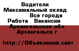 -Водители  › Максимальный оклад ­ 45 000 - Все города Работа » Вакансии   . Архангельская обл.,Архангельск г.